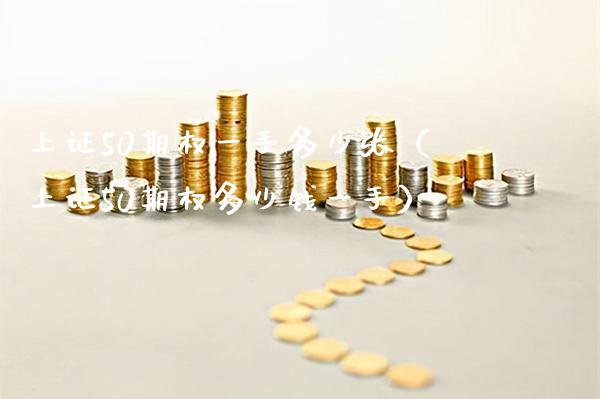 上证50期权一手多少张(上证50期权多少钱一手)_道指直播_第1张_期货投资网 上证50期权一手多少张(上证50期权多少钱一手)_https://www.cqckcrrc.com_道指直播_第1张