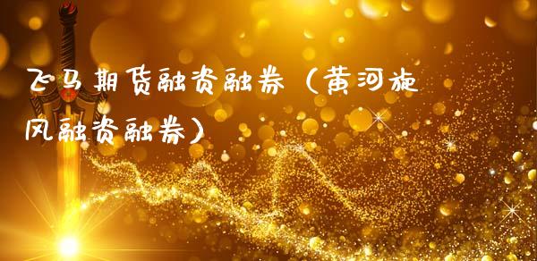 飞马期货融资融券（黄河旋风融资融券）_https://www.cqckcrrc.com_股票理财_第1张