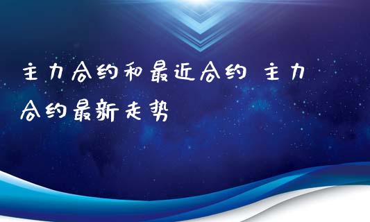 主力合约和最近合约 主力合约最新走势_黄金期货_第1张_期货投资网 主力合约和最近合约 主力合约最新走势_https://www.cqckcrrc.com_黄金期货_第1张