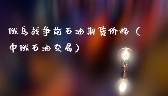 俄乌战争前石油期货价格（**石油交易）_https://www.cqckcrrc.com_期货品种_第1张