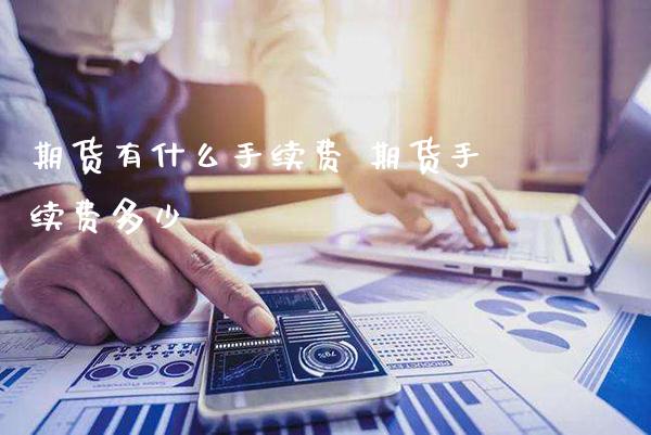 期货有什么手续费 期货手续费多少_https://www.cqckcrrc.com_黄金期货_第1张