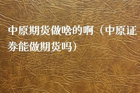 中原期货做啥的啊(中原证券能做期货吗)_道指直播_第1张_期货投资网 中原期货做啥的啊(中原证券能做期货吗)_https://www.cqckcrrc.com_道指直播_第1张