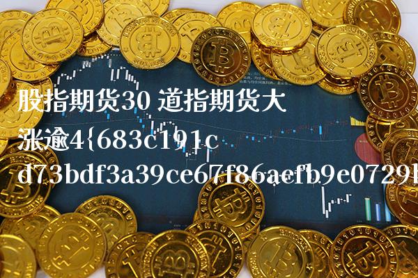 股指期货30 道指期货大涨逾4%_道指直播_第1张_期货投资网 股指期货30 道指期货大涨逾4%_https://www.cqckcrrc.com_道指直播_第1张