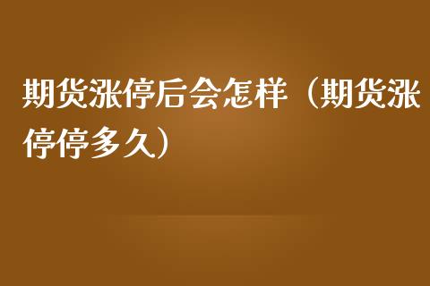 期货涨停后会怎样(期货涨停停多久)_股票理财_第1张_期货投资网 期货涨停后会怎样(期货涨停停多久)_https://www.cqckcrrc.com_股票理财_第1张