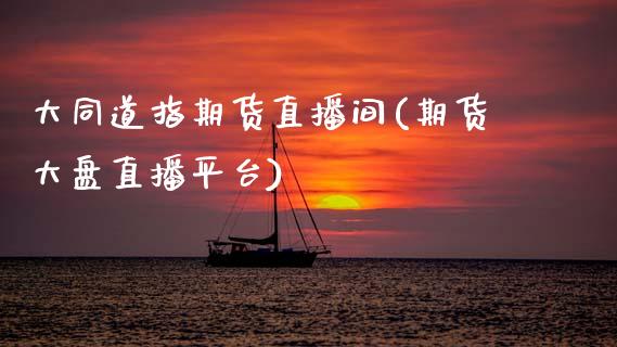 大同道指期货直播间(期货大盘直播平台)_原油期货_第1张_期货投资网 大同道指期货直播间(期货大盘直播平台)_https://www.cqckcrrc.com_原油期货_第1张