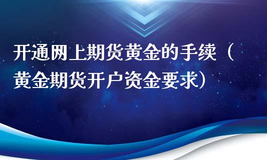 开通网上期货黄金的手续(黄金期货开户资金要求)_恒生指数_第1张_期货投资网 开通网上期货黄金的手续(黄金期货开户资金要求)_https://www.cqckcrrc.com_恒生指数_第1张