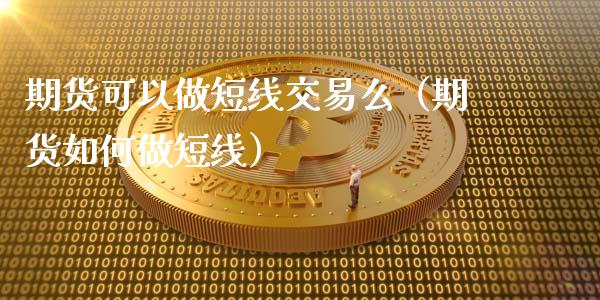 期货可以做短线交易么（期货如何做短线）_https://www.cqckcrrc.com_原油期货_第1张