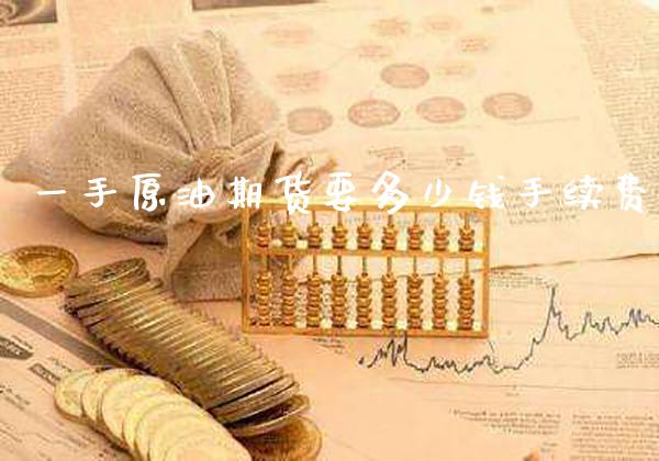 一手原油期货要多少钱手续费_黄金期货_第1张_期货投资网 一手原油期货要多少钱手续费_https://www.cqckcrrc.com_黄金期货_第1张
