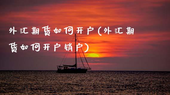 外汇期货如何开户(外汇期货如何开户销户)_原油期货_第1张_期货投资网 外汇期货如何开户(外汇期货如何开户销户)_https://www.cqckcrrc.com_原油期货_第1张