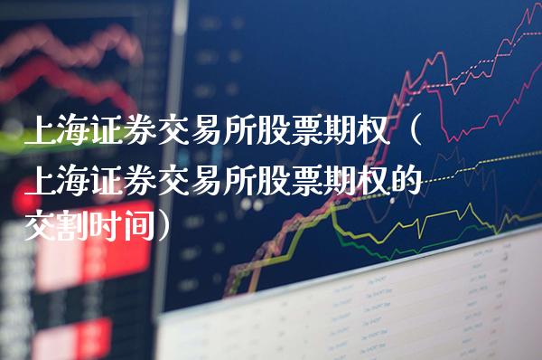 上海证券交易所股票期权（上海证券交易所股票期权的交割时间）_https://www.cqckcrrc.com_纳指直播_第1张