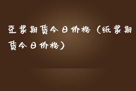 豆浆期货今日价格(纸浆期货今日价格)_基金理财_第1张_期货投资网 豆浆期货今日价格(纸浆期货今日价格)_https://www.cqckcrrc.com_基金理财_第1张