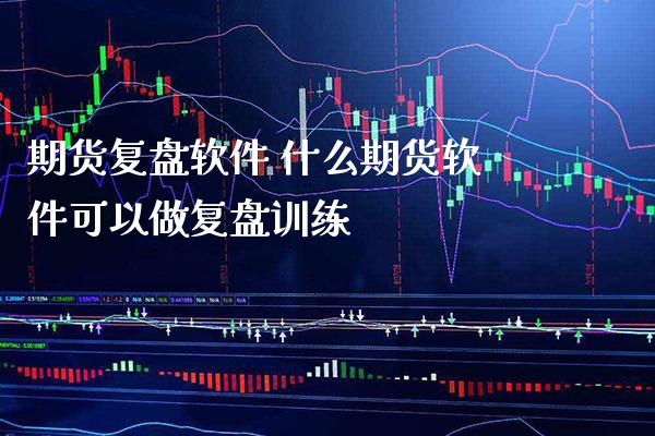 期货复盘软件 什么期货软件可以做复盘训练_纳指直播_第1张_期货投资网 期货复盘软件 什么期货软件可以做复盘训练_https://www.cqckcrrc.com_纳指直播_第1张