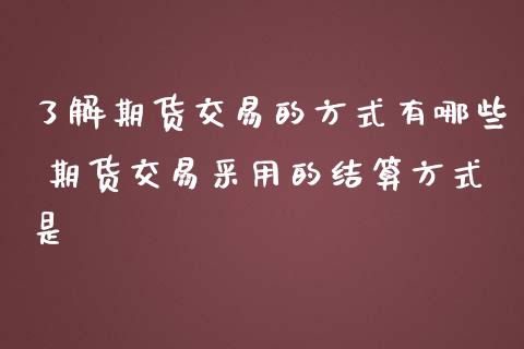 了解期货交易的方式有哪些 期货交易采用的结算方式是_纳指直播_第1张_期货投资网 了解期货交易的方式有哪些 期货交易采用的结算方式是_https://www.cqckcrrc.com_纳指直播_第1张