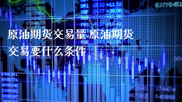 原油期货交易量 原油期货交易要什么条件_https://www.cqckcrrc.com_原油期货_第1张