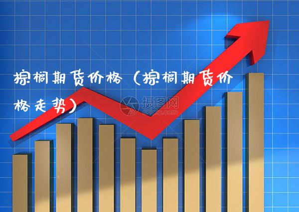棕榈期货价格（棕榈期货价格走势）_https://www.cqckcrrc.com_原油期货_第1张