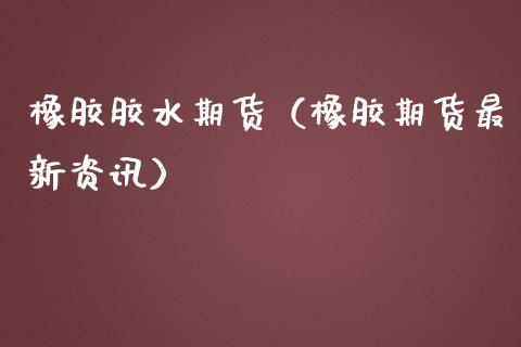 橡胶胶水期货(橡胶期货最新资讯)_股票理财_第1张_期货投资网 橡胶胶水期货(橡胶期货最新资讯)_https://www.cqckcrrc.com_股票理财_第1张