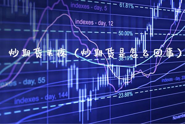 炒期货头疼（炒期货是怎么回事）_https://www.cqckcrrc.com_恒生指数_第1张