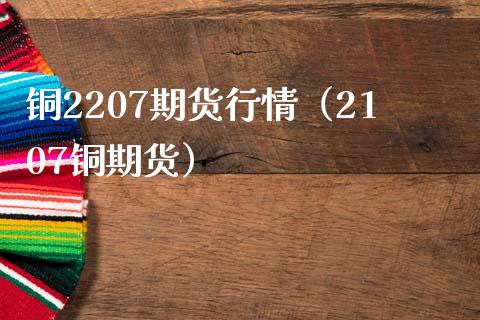 铜2207期货行情(2107铜期货)_财经要闻_第1张_期货投资网 铜2207期货行情(2107铜期货)_https://www.cqckcrrc.com_财经要闻_第1张