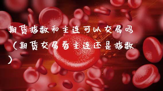 期货指数和主连可以交易吗(期货交易看主连还是指数)_黄金期货_第1张_期货投资网 期货指数和主连可以交易吗(期货交易看主连还是指数)_https://www.cqckcrrc.com_黄金期货_第1张