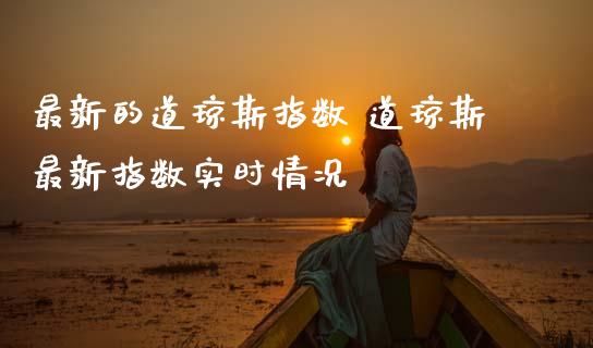 最新的道琼斯指数 道琼斯最新指数实时情况_https://www.cqckcrrc.com_道指直播_第1张