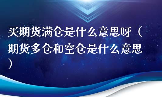买期货满仓是什么意思呀（期货多仓和空仓是什么意思）_https://www.cqckcrrc.com_纳指直播_第1张