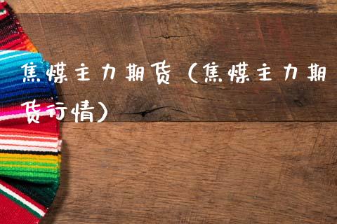 焦煤主力期货(焦煤主力期货行情)_财经要闻_第1张_期货投资网 焦煤主力期货(焦煤主力期货行情)_https://www.cqckcrrc.com_财经要闻_第1张