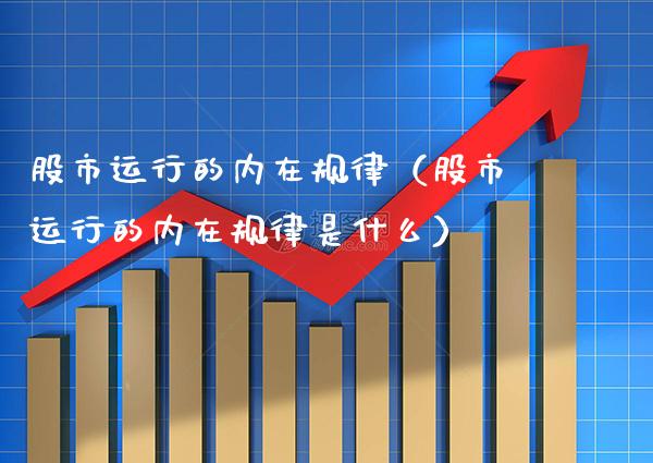 股市运行的内在规律(股市运行的内在规律是什么)_纳指直播_第1张_期货投资网 股市运行的内在规律(股市运行的内在规律是什么)_https://www.cqckcrrc.com_纳指直播_第1张