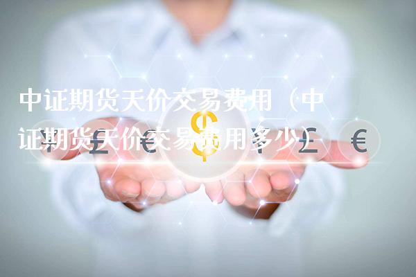 中证期货天价交易费用(中证期货天价交易费用多少)_期货品种_第1张_期货投资网 中证期货天价交易费用(中证期货天价交易费用多少)_https://www.cqckcrrc.com_期货品种_第1张