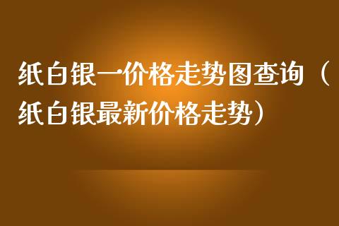 纸白银一价格走势图查询（纸白银最新价格走势）_https://www.cqckcrrc.com_恒生指数_第1张
