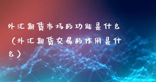 外汇期货市场的功能是什么(外汇期货交易的作用是什么)_黄金期货_第1张_期货投资网 外汇期货市场的功能是什么(外汇期货交易的作用是什么)_https://www.cqckcrrc.com_黄金期货_第1张