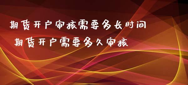期货开户审核需要多长时间 期货开户需要多久审核_原油期货_第1张_期货投资网 期货开户审核需要多长时间 期货开户需要多久审核_https://www.cqckcrrc.com_原油期货_第1张