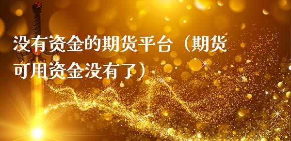 没有资金的期货平台（期货可用资金没有了）_https://www.cqckcrrc.com_道指直播_第1张