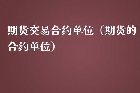 期货交易合约单位(期货的合约单位)_股票理财_第1张_期货投资网 期货交易合约单位(期货的合约单位)_https://www.cqckcrrc.com_股票理财_第1张