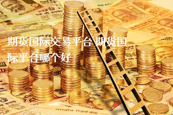 期货国际交易平台 期货国际平台哪个好_https://www.cqckcrrc.com_道指直播_第1张