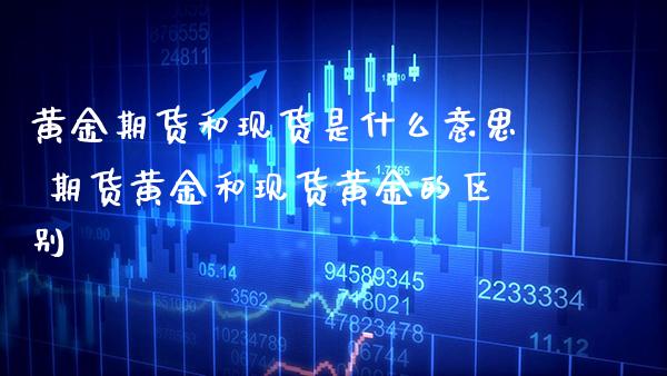 黄金期货和现货是什么意思 期货黄金和现货黄金的区别_黄金期货_第1张_期货投资网 黄金期货和现货是什么意思 期货黄金和现货黄金的区别_https://www.cqckcrrc.com_黄金期货_第1张