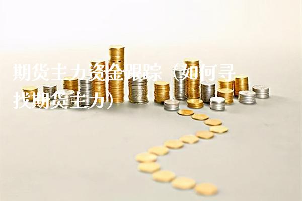 期货主力资金**（如何寻找期货主力）_https://www.cqckcrrc.com_股票理财_第1张