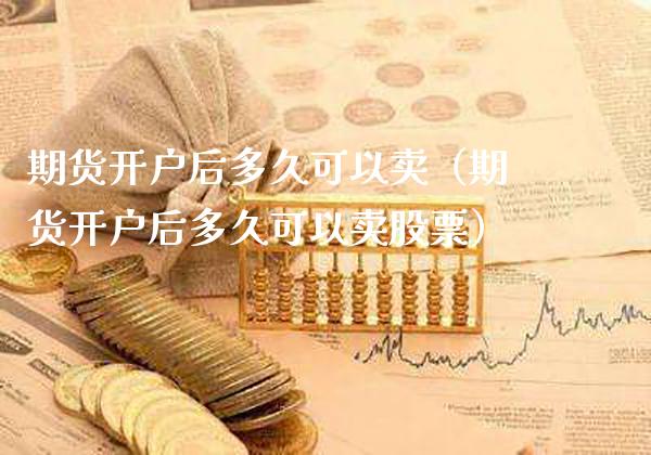 期货开户后多久可以卖(期货开户后多久可以卖股票)_道指直播_第1张_期货投资网 期货开户后多久可以卖(期货开户后多久可以卖股票)_https://www.cqckcrrc.com_道指直播_第1张