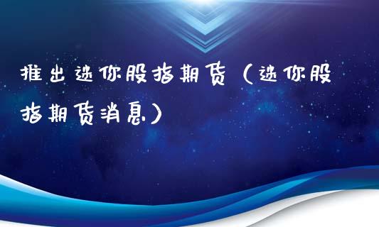 推出迷你股指期货(迷你股指期货消息)_原油期货_第1张_期货投资网 推出迷你股指期货(迷你股指期货消息)_https://www.cqckcrrc.com_原油期货_第1张