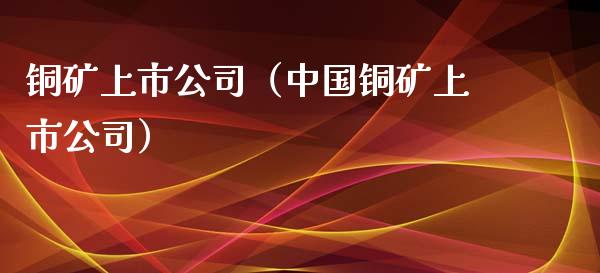 铜矿上市公司(中国铜矿上市公司)_纳指直播_第1张_期货投资网 铜矿上市公司(中国铜矿上市公司)_https://www.cqckcrrc.com_纳指直播_第1张