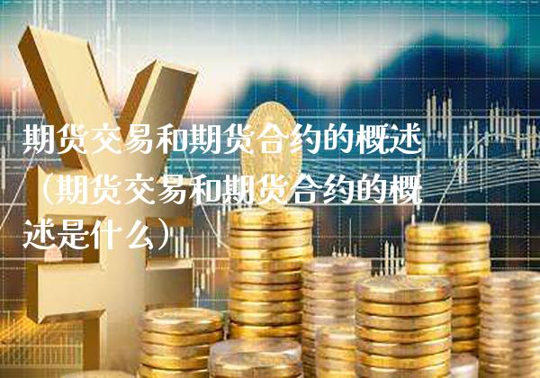 期货交易和期货合约的概述（期货交易和期货合约的概述是什么）_https://www.cqckcrrc.com_道指直播_第1张