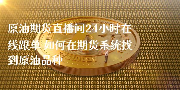 原油期货直播间24小时在线跟单 如何在期货系统找到原油品种_原油期货_第1张_期货投资网 原油期货直播间24小时在线跟单 如何在期货系统找到原油品种_https://www.cqckcrrc.com_原油期货_第1张
