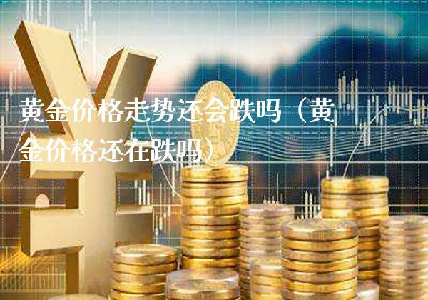 黄金价格走势还会跌吗（黄金价格还在跌吗）_https://www.cqckcrrc.com_原油期货_第1张
