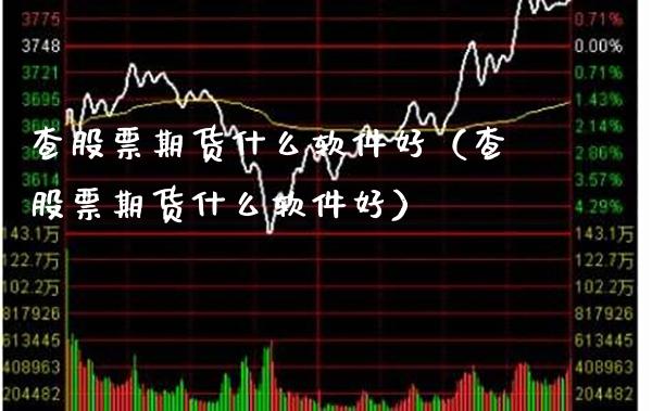 查股票期货什么软件好(查股票期货什么软件好)_理财百科_第1张_期货投资网 查股票期货什么软件好(查股票期货什么软件好)_https://www.cqckcrrc.com_理财百科_第1张