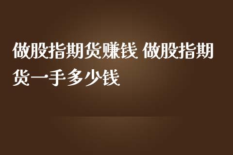 做股指期货赚钱 做股指期货一手多少钱_纳指直播_第1张_期货投资网 做股指期货赚钱 做股指期货一手多少钱_https://www.cqckcrrc.com_纳指直播_第1张