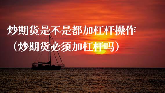 炒期货是不是都加杠杆操作(炒期货必须加杠杆吗)_期货行情_第1张_期货投资网 炒期货是不是都加杠杆操作(炒期货必须加杠杆吗)_https://www.cqckcrrc.com_期货行情_第1张