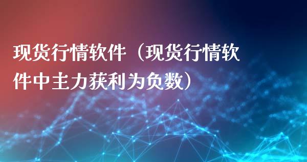现货行情软件（现货行情软件中主力获利为负数）_https://www.cqckcrrc.com_道指直播_第1张
