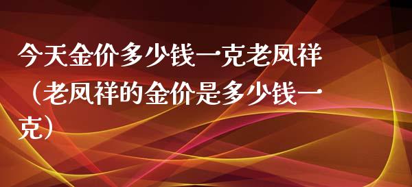 今天金价多少钱一克老凤祥（老凤祥的金价是多少钱一克）_https://www.cqckcrrc.com_恒生指数_第1张