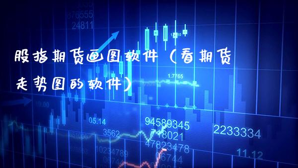 股指期货画图软件（看期货走势图的软件）_https://www.cqckcrrc.com_纳指直播_第1张