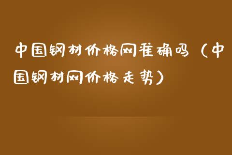 中国钢材价格网准确吗(中国钢材网价格走势)_道指直播_第1张_期货投资网 中国钢材价格网准确吗(中国钢材网价格走势)_https://www.cqckcrrc.com_道指直播_第1张