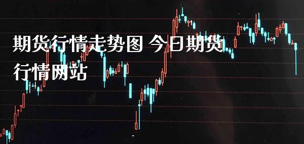 期货行情走势图 今日期货行情网站_原油期货_第1张_期货投资网 期货行情走势图 今日期货行情网站_https://www.cqckcrrc.com_原油期货_第1张